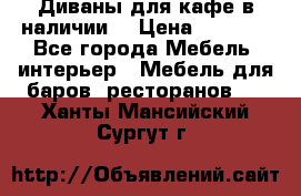 Диваны для кафе в наличии  › Цена ­ 6 900 - Все города Мебель, интерьер » Мебель для баров, ресторанов   . Ханты-Мансийский,Сургут г.